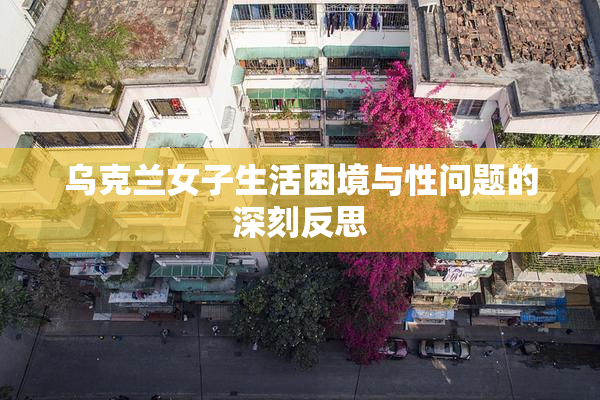 乌克兰女子生活困境与性问题的深刻反思