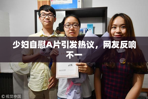 少妇自慰A片引发热议，网友反响不一