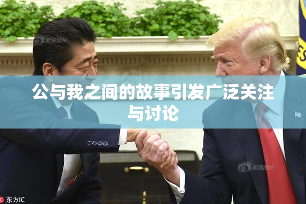 公与我之间的故事引发广泛关注与讨论