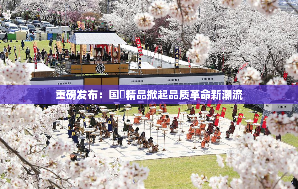重磅发布：国產精品掀起品质革命新潮流