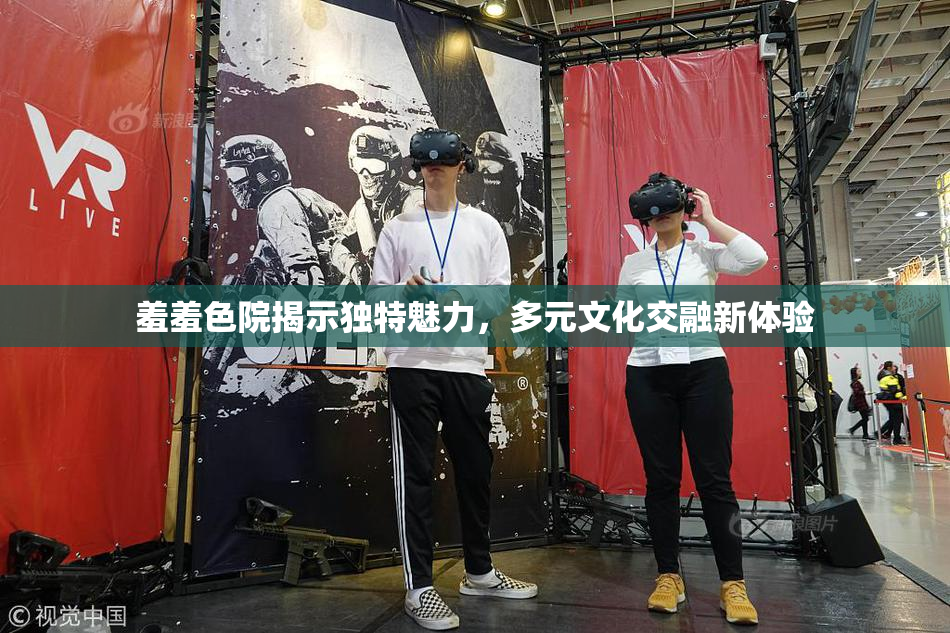 羞羞色院揭示独特魅力，多元文化交融新体验