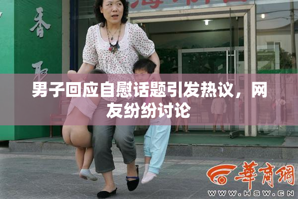 男子回应自慰话题引发热议，网友纷纷讨论