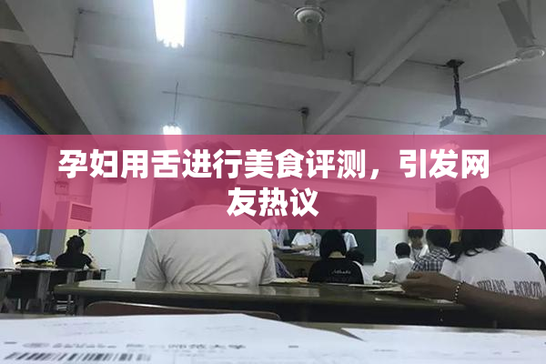 孕妇用舌进行美食评测，引发网友热议