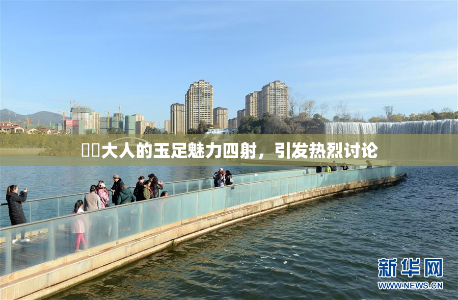 芃芃大人的玉足魅力四射，引发热烈讨论