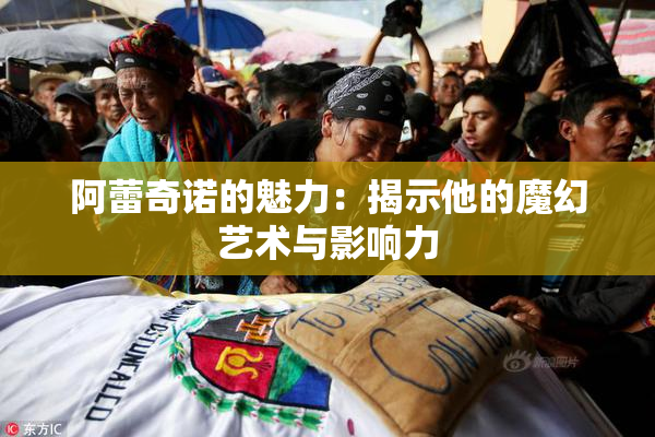 阿蕾奇诺的魅力：揭示他的魔幻艺术与影响力