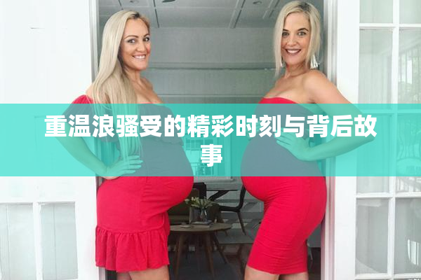 重温浪骚受的精彩时刻与背后故事