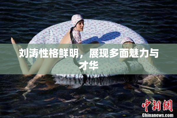 刘涛性格鲜明，展现多面魅力与才华