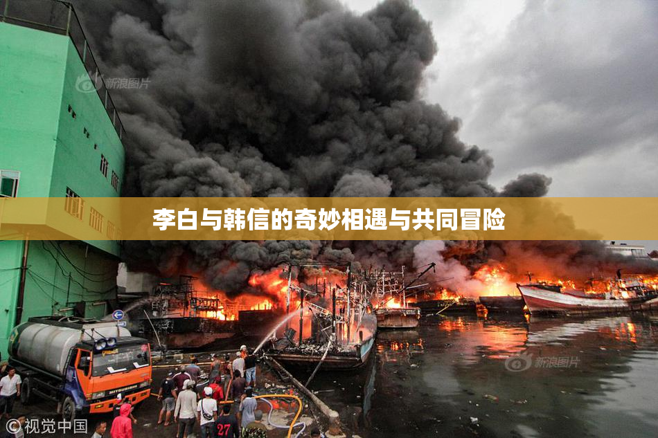 李白与韩信的奇妙相遇与共同冒险