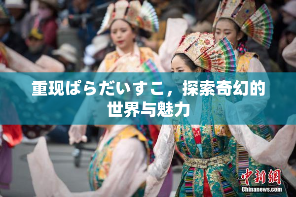 重现ぱらだいすこ，探索奇幻的世界与魅力
