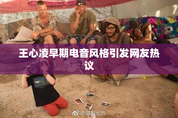 王心凌早期电音风格引发网友热议
