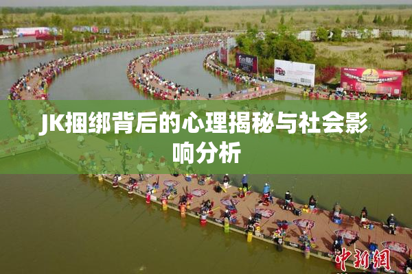 JK捆绑背后的心理揭秘与社会影响分析