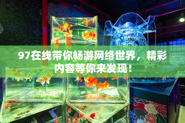 97在线带你畅游网络世界，精彩内容等你来发现！