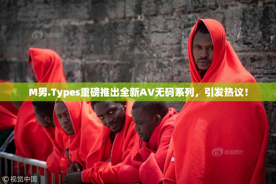 M男.Types重磅推出全新AV无码系列，引发热议！