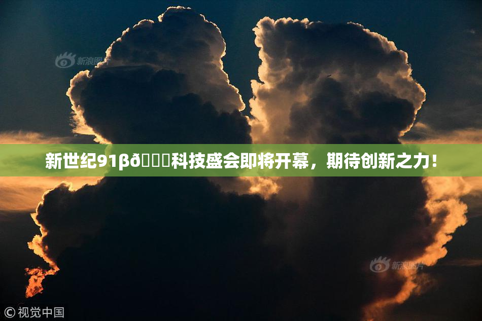 新世纪91β🔞科技盛会即将开幕，期待创新之力！