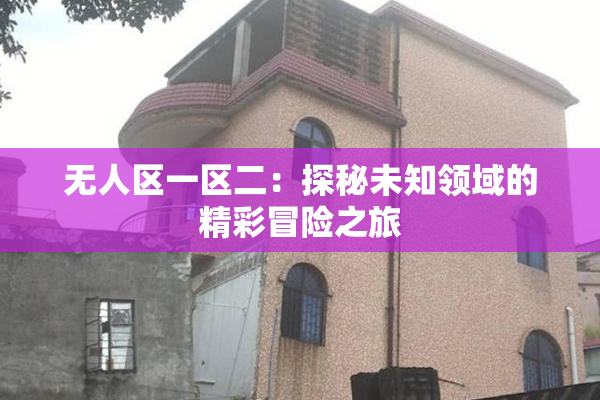 无人区一区二：探秘未知领域的精彩冒险之旅
