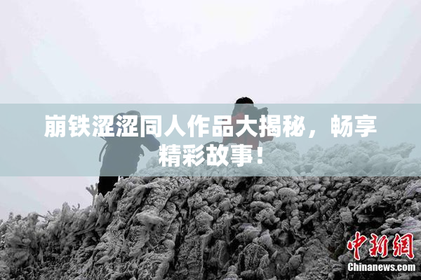 崩铁涩涩同人作品大揭秘，畅享精彩故事！