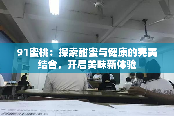 91蜜桃：探索甜蜜与健康的完美结合，开启美味新体验