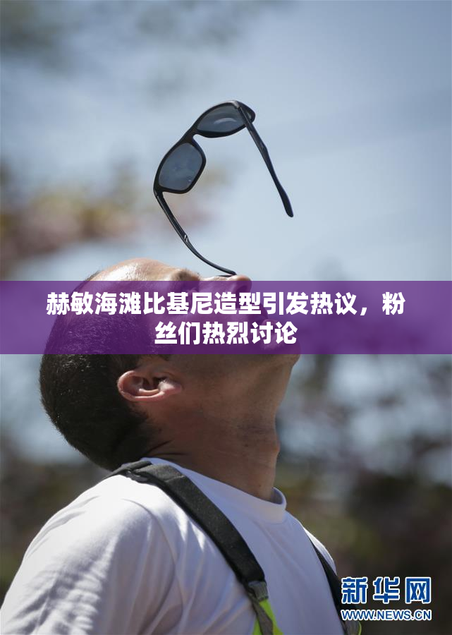 赫敏海滩比基尼造型引发热议，粉丝们热烈讨论