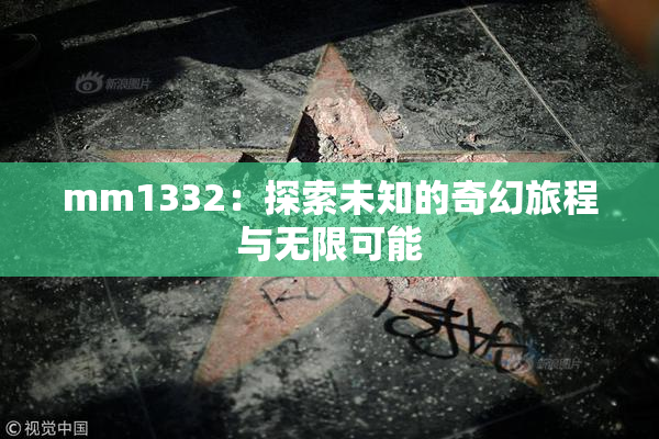 mm1332：探索未知的奇幻旅程与无限可能