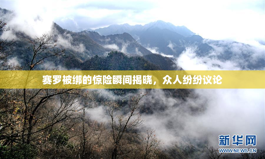 赛罗被绑的惊险瞬间揭晓，众人纷纷议论