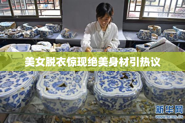 美女脱衣惊现绝美身材引热议