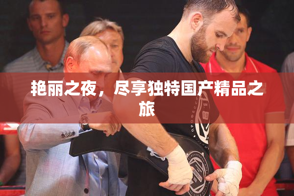 艳丽之夜，尽享独特国产精品之旅