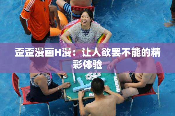 歪歪漫画H漫：让人欲罢不能的精彩体验