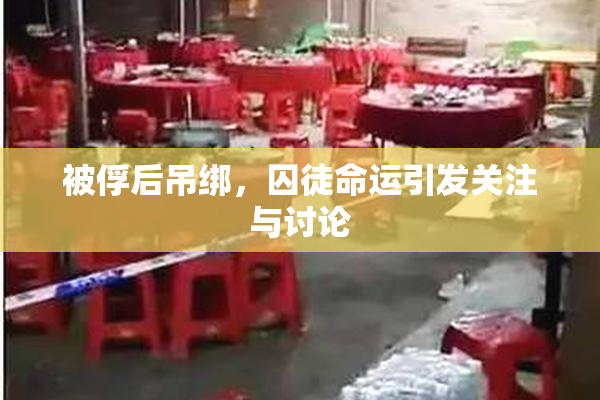 被俘后吊绑，囚徒命运引发关注与讨论
