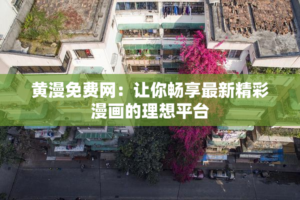 黄漫免费网：让你畅享最新精彩漫画的理想平台