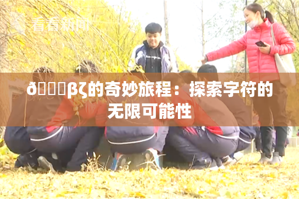 👙βζ的奇妙旅程：探索字符的无限可能性