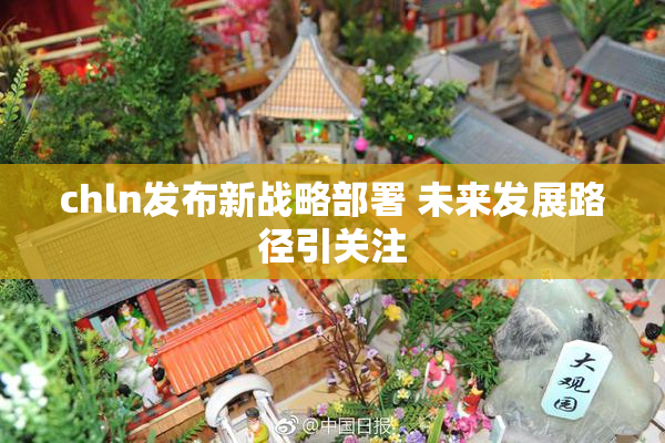 chln发布新战略部署 未来发展路径引关注