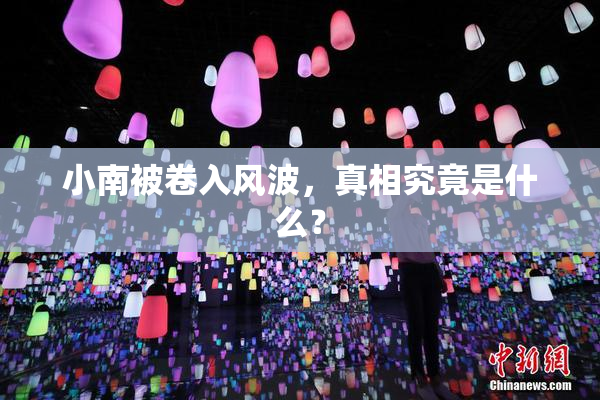 小南被卷入风波，真相究竟是什么？