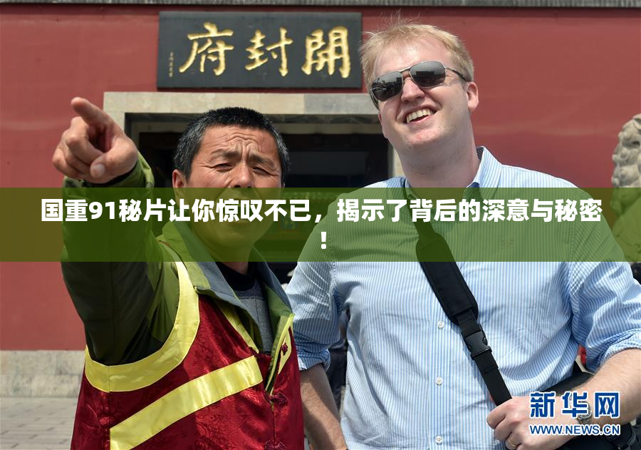 国重91秘片让你惊叹不已，揭示了背后的深意与秘密！