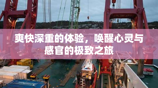 爽快深重的体验，唤醒心灵与感官的极致之旅