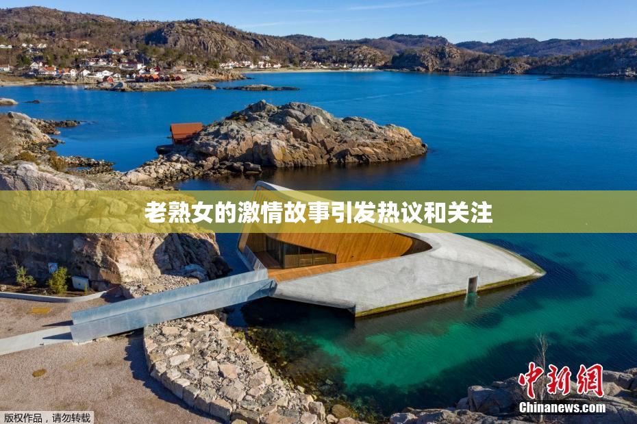 老熟女的激情故事引发热议和关注
