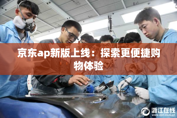 京东ap新版上线：探索更便捷购物体验