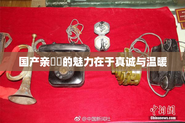 国产亲妺妺的魅力在于真诚与温暖