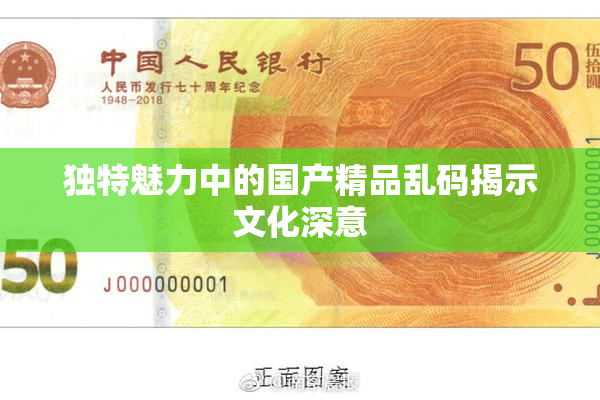 独特魅力中的国产精品乱码揭示文化深意