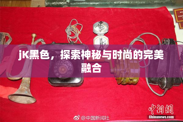 jK黑色，探索神秘与时尚的完美融合