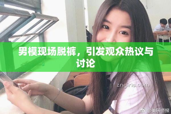 男模现场脱裤，引发观众热议与讨论