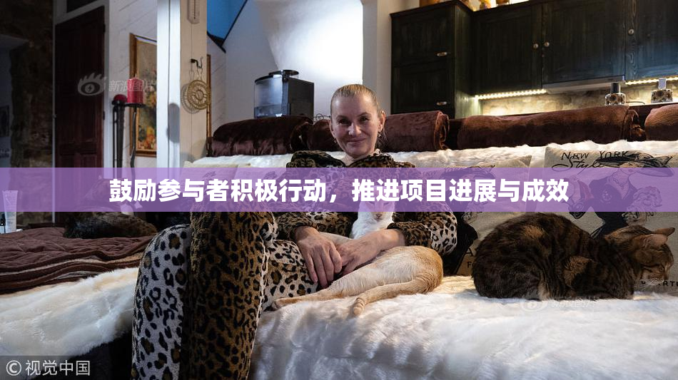 鼓励参与者积极行动，推进项目进展与成效