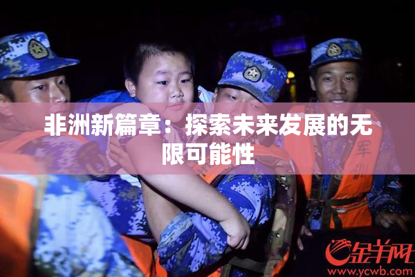 非洲新篇章：探索未来发展的无限可能性
