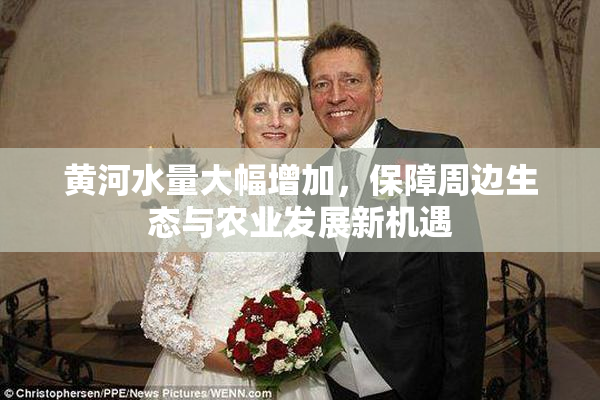 黄河水量大幅增加，保障周边生态与农业发展新机遇