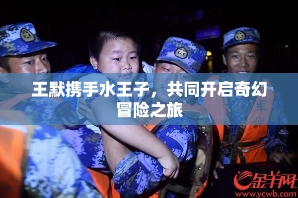 王默携手水王子，共同开启奇幻冒险之旅