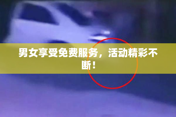 男女享受免费服务，活动精彩不断！