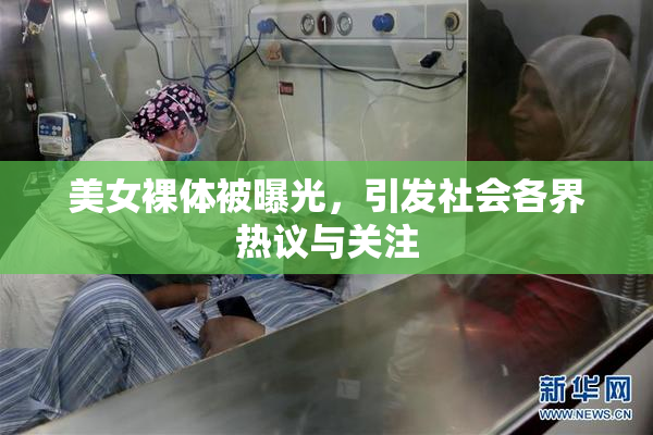 美女裸体被曝光，引发社会各界热议与关注