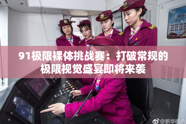91极限裸体挑战赛：打破常规的极限视觉盛宴即将来袭