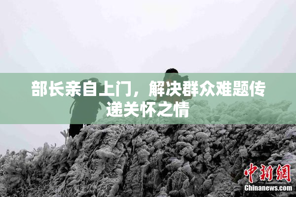 部长亲自上门，解决群众难题传递关怀之情