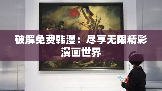 破解免费韩漫：尽享无限精彩漫画世界