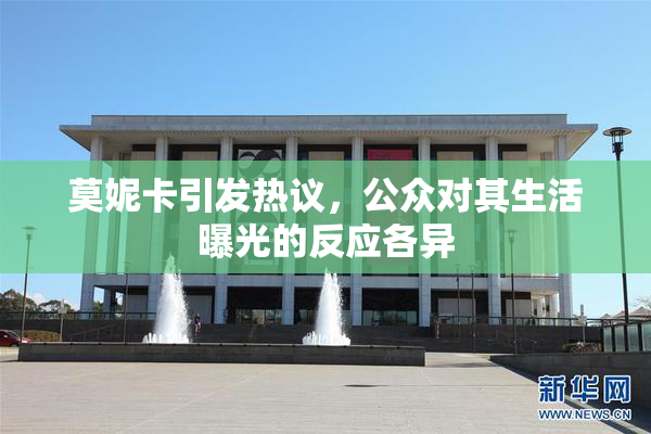 莫妮卡引发热议，公众对其生活曝光的反应各异